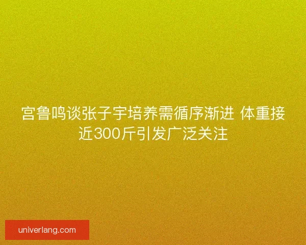 宫鲁鸣谈张子宇培养需循序渐进 体重接近300斤引发广泛关注