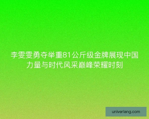 李雯雯勇夺举重81公斤级金牌展现中国力量与时代风采巅峰荣耀时刻