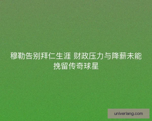穆勒告别拜仁生涯 财政压力与降薪未能挽留传奇球星