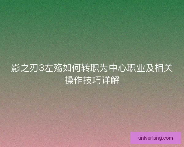 影之刃3左殇如何转职为中心职业及相关操作技巧详解