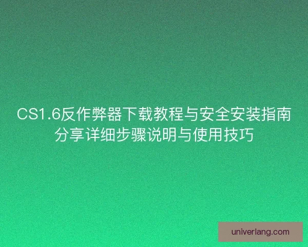 CS1.6反作弊器下载教程与安全安装指南分享详细步骤说明与使用技巧