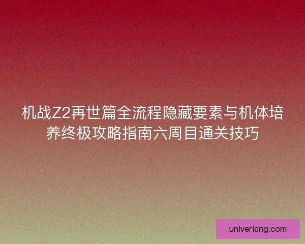 机战Z2再世篇全流程隐藏要素与机体培养终极攻略指南六周目通关技巧
