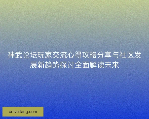 神武论坛玩家交流心得攻略分享与社区发展新趋势探讨全面解读未来