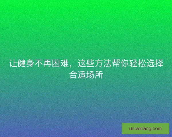 让健身不再困难，这些方法帮你轻松选择合适场所