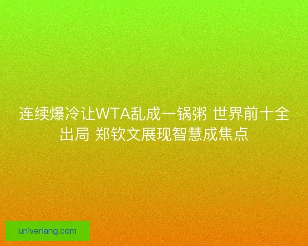 连续爆冷让WTA乱成一锅粥 世界前十全出局 郑钦文展现智慧成焦点