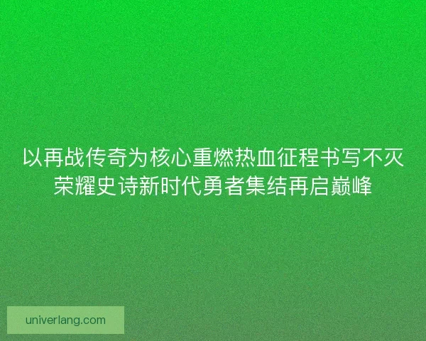 以再战传奇为核心重燃热血征程书写不灭荣耀史诗新时代勇者集结再启巅峰