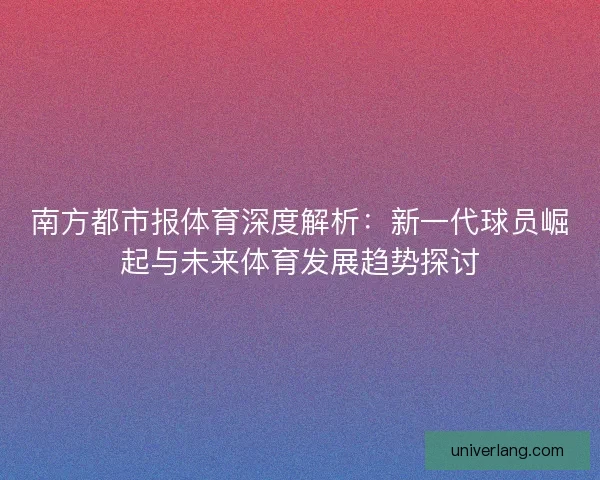 南方都市报体育深度解析：新一代球员崛起与未来体育发展趋势探讨