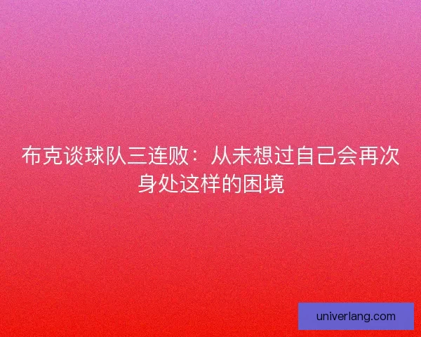 布克谈球队三连败：从未想过自己会再次身处这样的困境