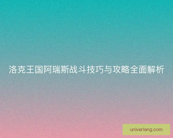 洛克王国阿瑞斯战斗技巧与攻略全面解析