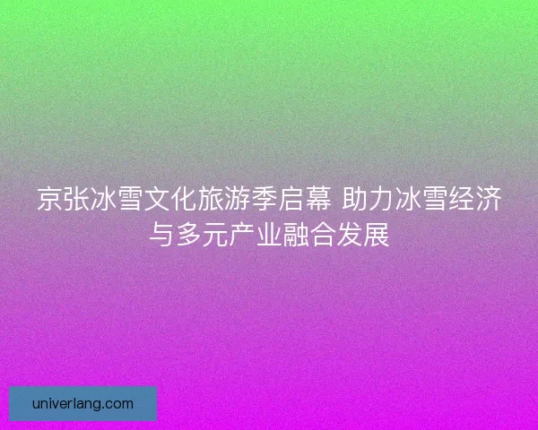 京张冰雪文化旅游季启幕 助力冰雪经济与多元产业融合发展