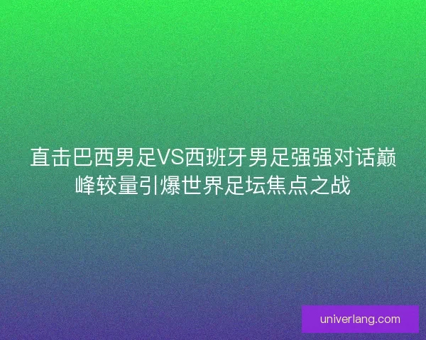 直击巴西男足VS西班牙男足强强对话巅峰较量引爆世界足坛焦点之战