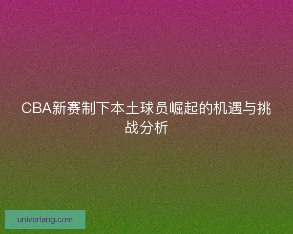CBA新赛制下本土球员崛起的机遇与挑战分析