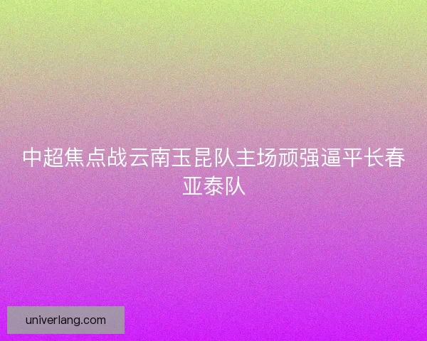 中超焦点战云南玉昆队主场顽强逼平长春亚泰队