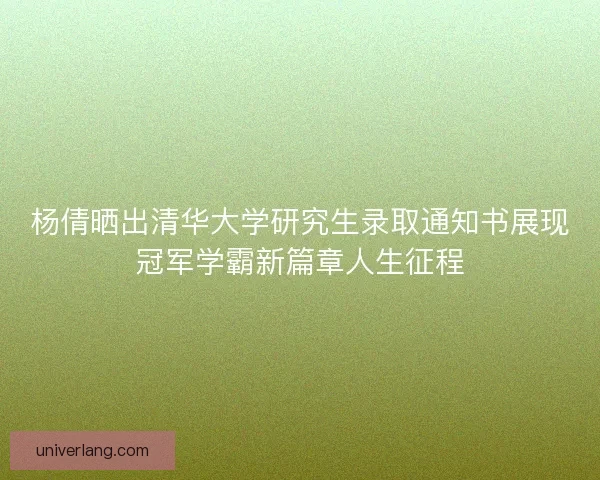 杨倩晒出清华大学研究生录取通知书展现冠军学霸新篇章人生征程