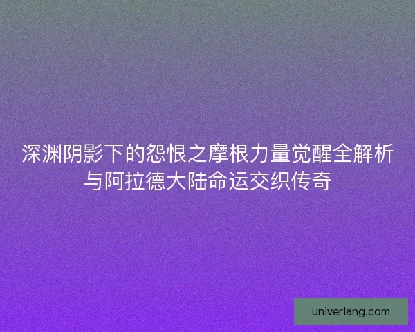 深渊阴影下的怨恨之摩根力量觉醒全解析与阿拉德大陆命运交织传奇
