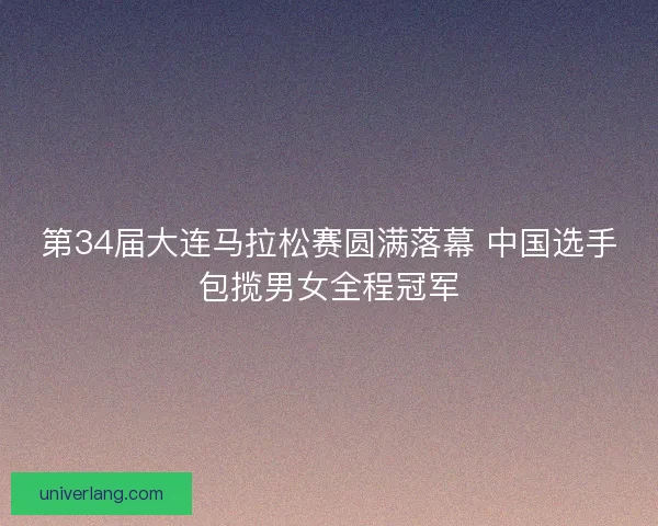 第34届大连马拉松赛圆满落幕 中国选手包揽男女全程冠军