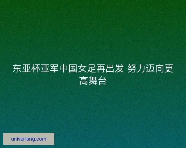 东亚杯亚军中国女足再出发 努力迈向更高舞台