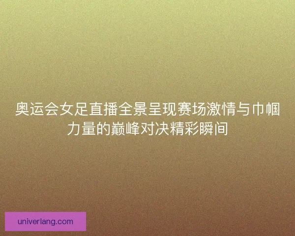 奥运会女足直播全景呈现赛场激情与巾帼力量的巅峰对决精彩瞬间