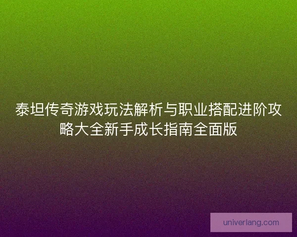 泰坦传奇游戏玩法解析与职业搭配进阶攻略大全新手成长指南全面版