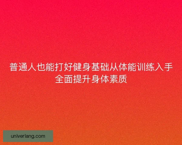 普通人也能打好健身基础从体能训练入手全面提升身体素质