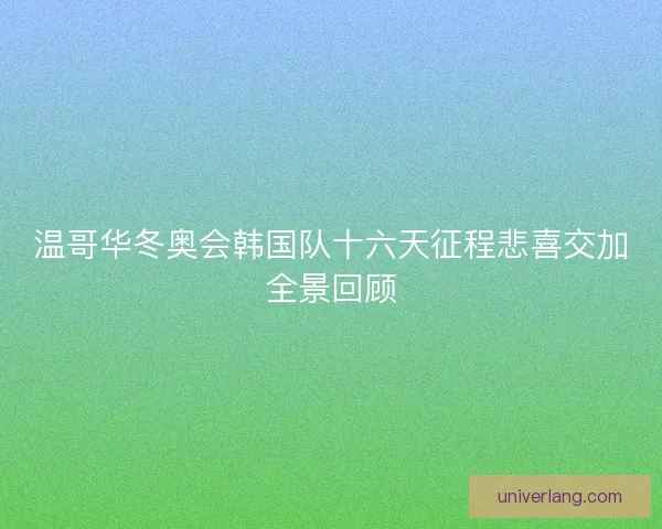温哥华冬奥会韩国队十六天征程悲喜交加全景回顾