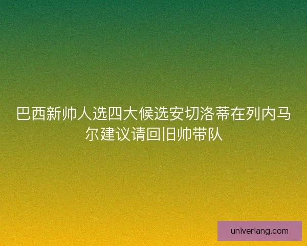 巴西新帅人选四大候选安切洛蒂在列内马尔建议请回旧帅带队