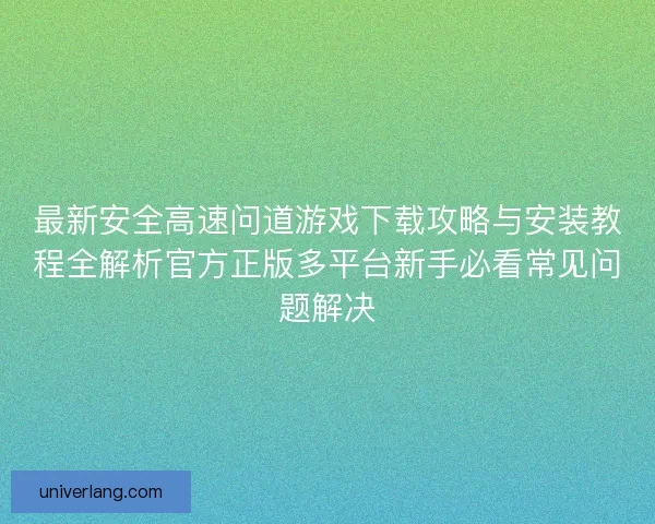 最新安全高速问道游戏下载攻略与安装教程全解析官方正版多平台新手必看常见问题解决