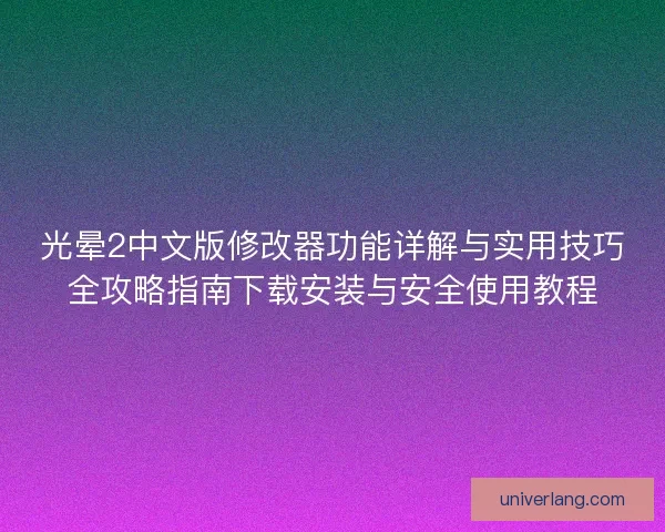 光晕2中文版修改器功能详解与实用技巧全攻略指南下载安装与安全使用教程