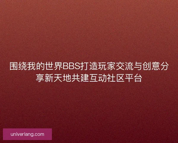 围绕我的世界BBS打造玩家交流与创意分享新天地共建互动社区平台