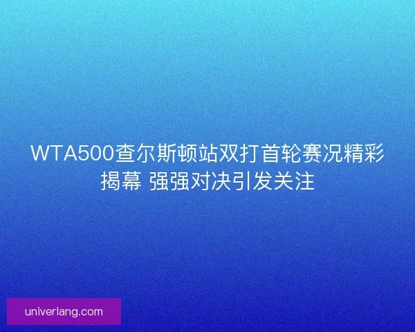 WTA500查尔斯顿站双打首轮赛况精彩揭幕 强强对决引发关注