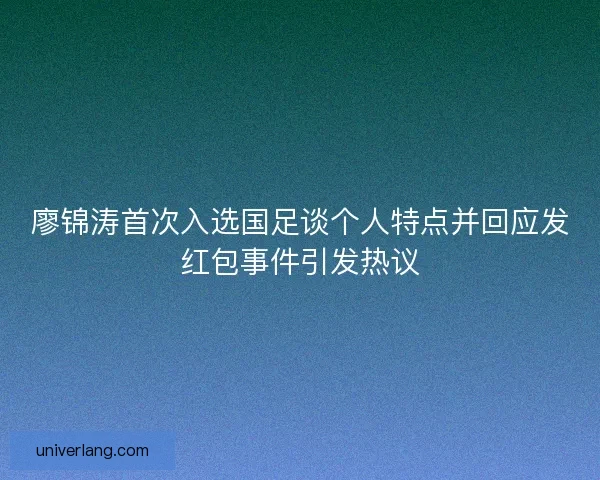 廖锦涛首次入选国足谈个人特点并回应发红包事件引发热议